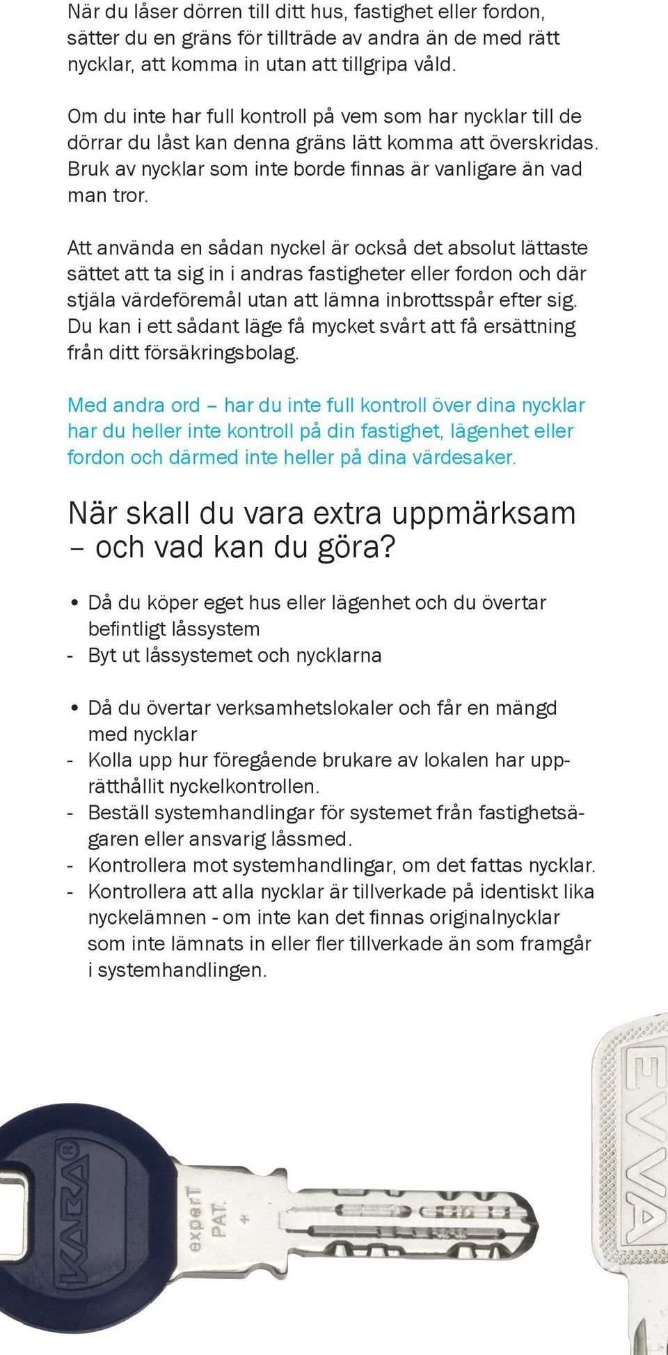 Att använda en sådan nyckel är också det absolut lättaste sättet att ta sig in i andras fastigheter eller fordon och där stjäla värdeföremål utan att lämna inbrottsspår efter sig.