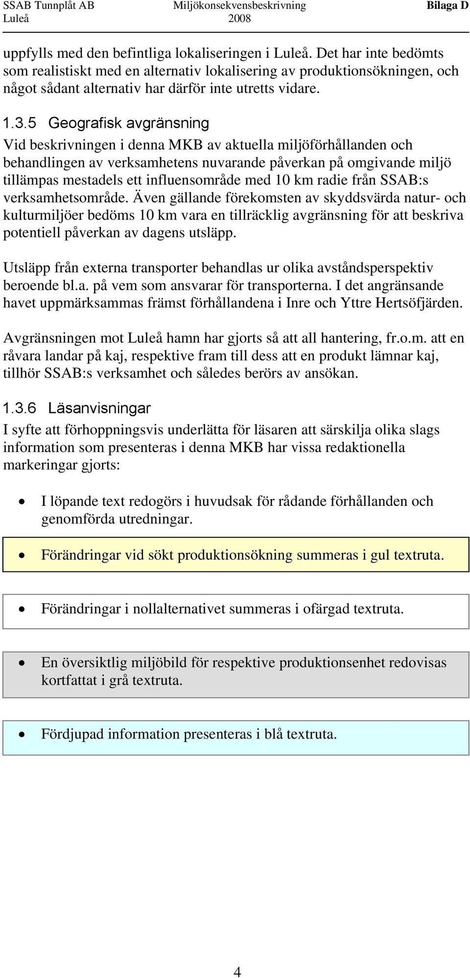 5 Geografisk avgränsning Vid beskrivningen i denna MKB av aktuella miljöförhållanden och behandlingen av verksamhetens nuvarande påverkan på omgivande miljö tillämpas mestadels ett influensområde med