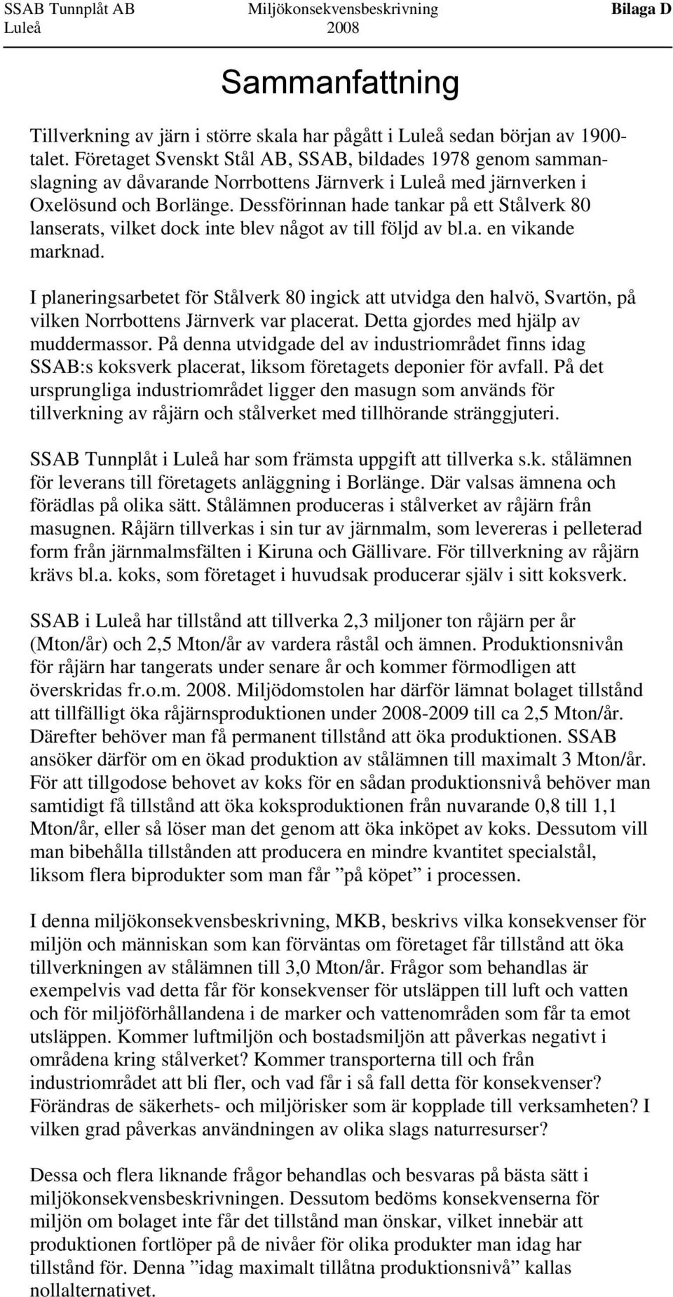 Dessförinnan hade tankar på ett Stålverk 80 lanserats, vilket dock inte blev något av till följd av bl.a. en vikande marknad.