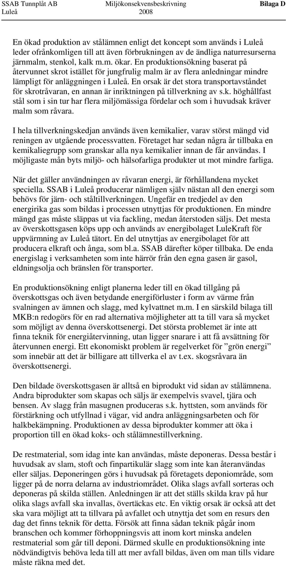 En orsak är det stora transportavståndet för skrotråvaran, en annan är inriktningen på tillverkning av s.k. höghållfast stål som i sin tur har flera miljömässiga fördelar och som i huvudsak kräver malm som råvara.