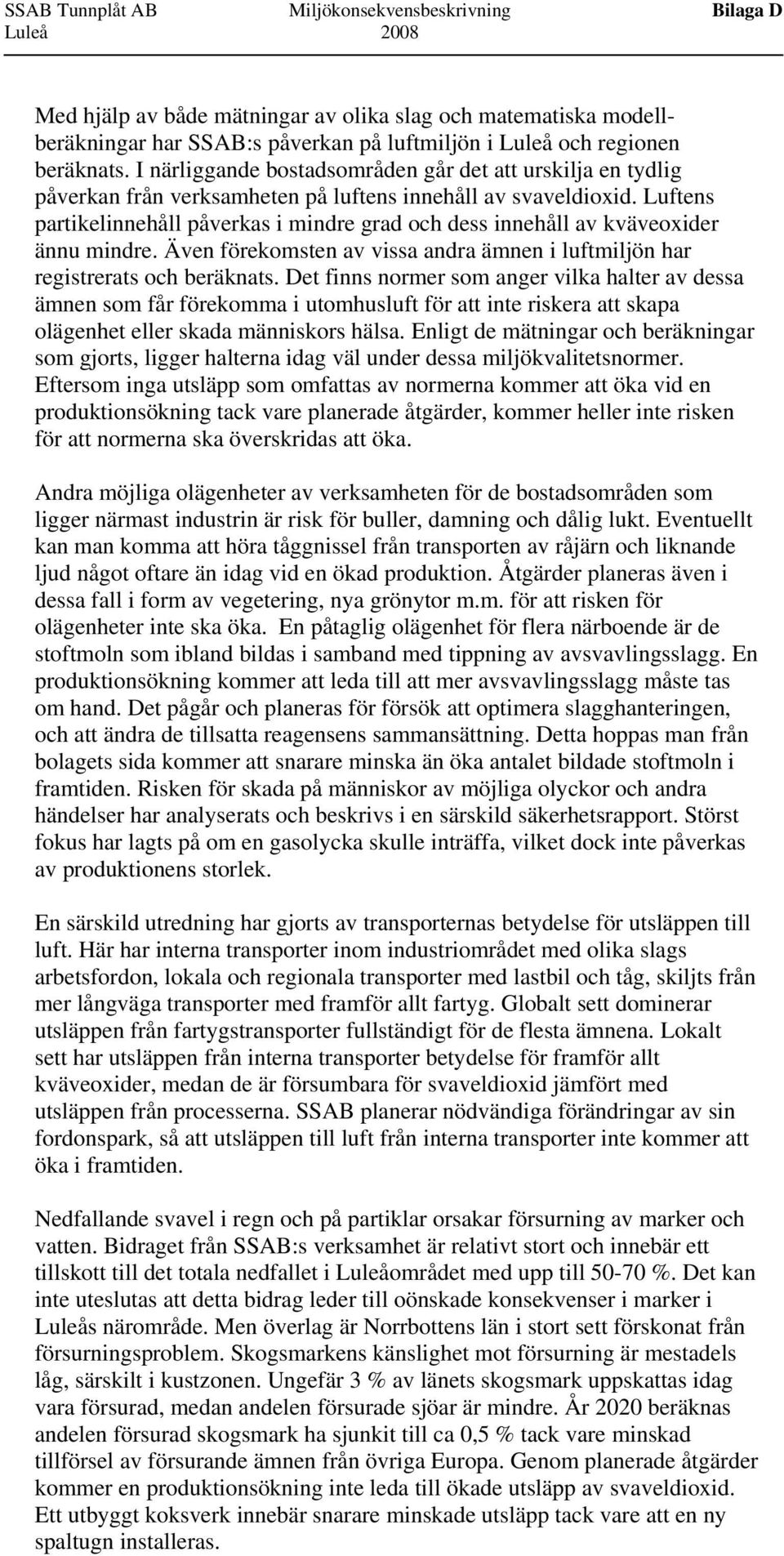 Luftens partikelinnehåll påverkas i mindre grad och dess innehåll av kväveoxider ännu mindre. Även förekomsten av vissa andra ämnen i luftmiljön har registrerats och beräknats.