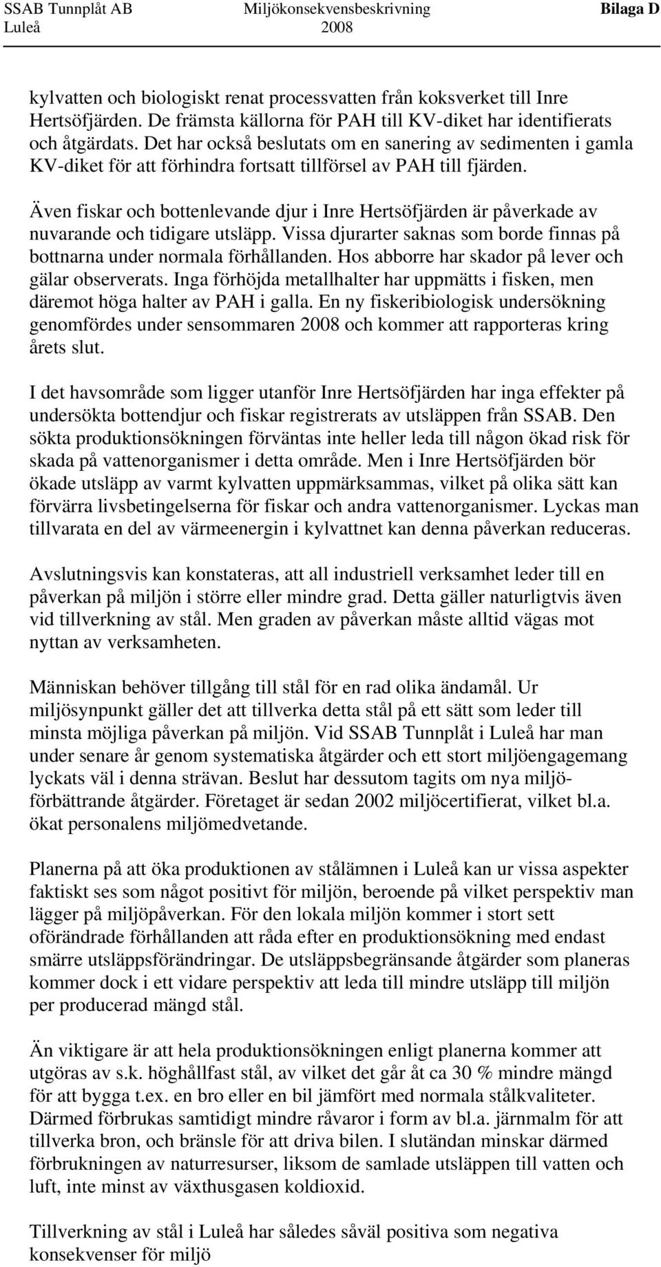 Det har också beslutats om en sanering av sedimenten i gamla KV-diket för att förhindra fortsatt tillförsel av PAH till fjärden.