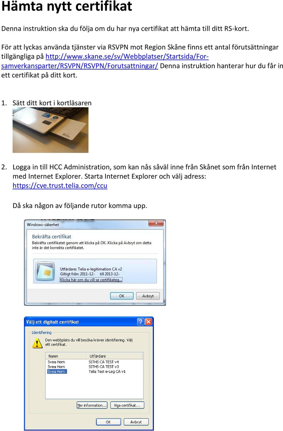se/sv/webbplatser/startsida/forsamverkansparter/rsvpn/rsvpn/forutsattningar/ Denna instruktion hanterar hur du får in ett certifikat på ditt kort. 1.