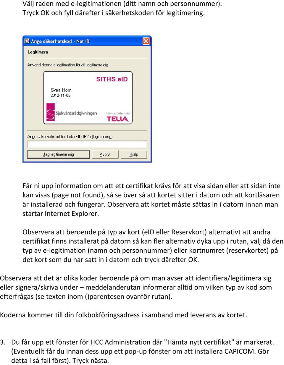 fungerar. Observera att kortet måste sättas in i datorn innan man startar Internet Explorer.