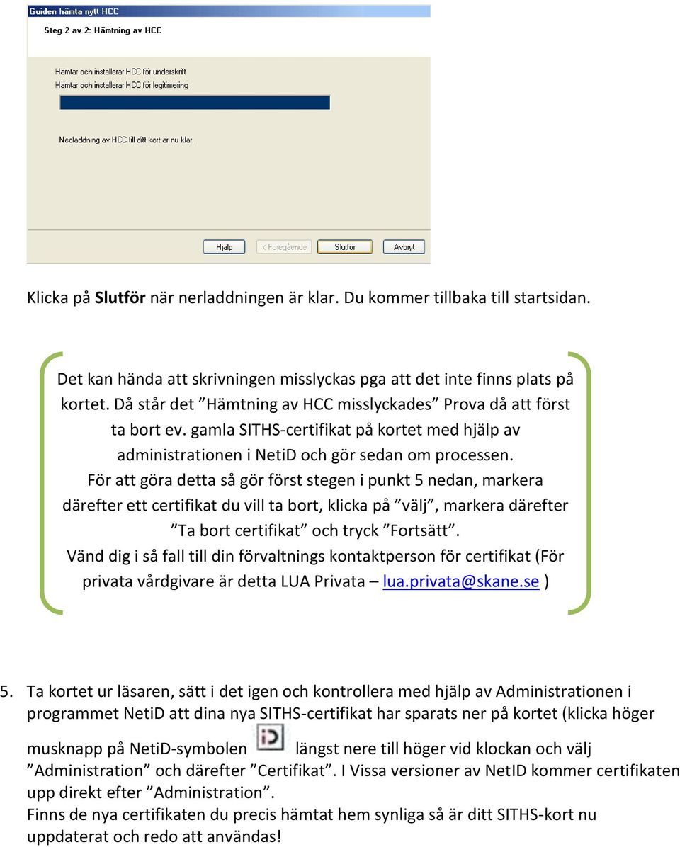 För att göra detta så gör först stegen i punkt 5 nedan, markera därefter ett certifikat du vill ta bort, klicka på välj, markera därefter Ta bort certifikat och tryck Fortsätt.