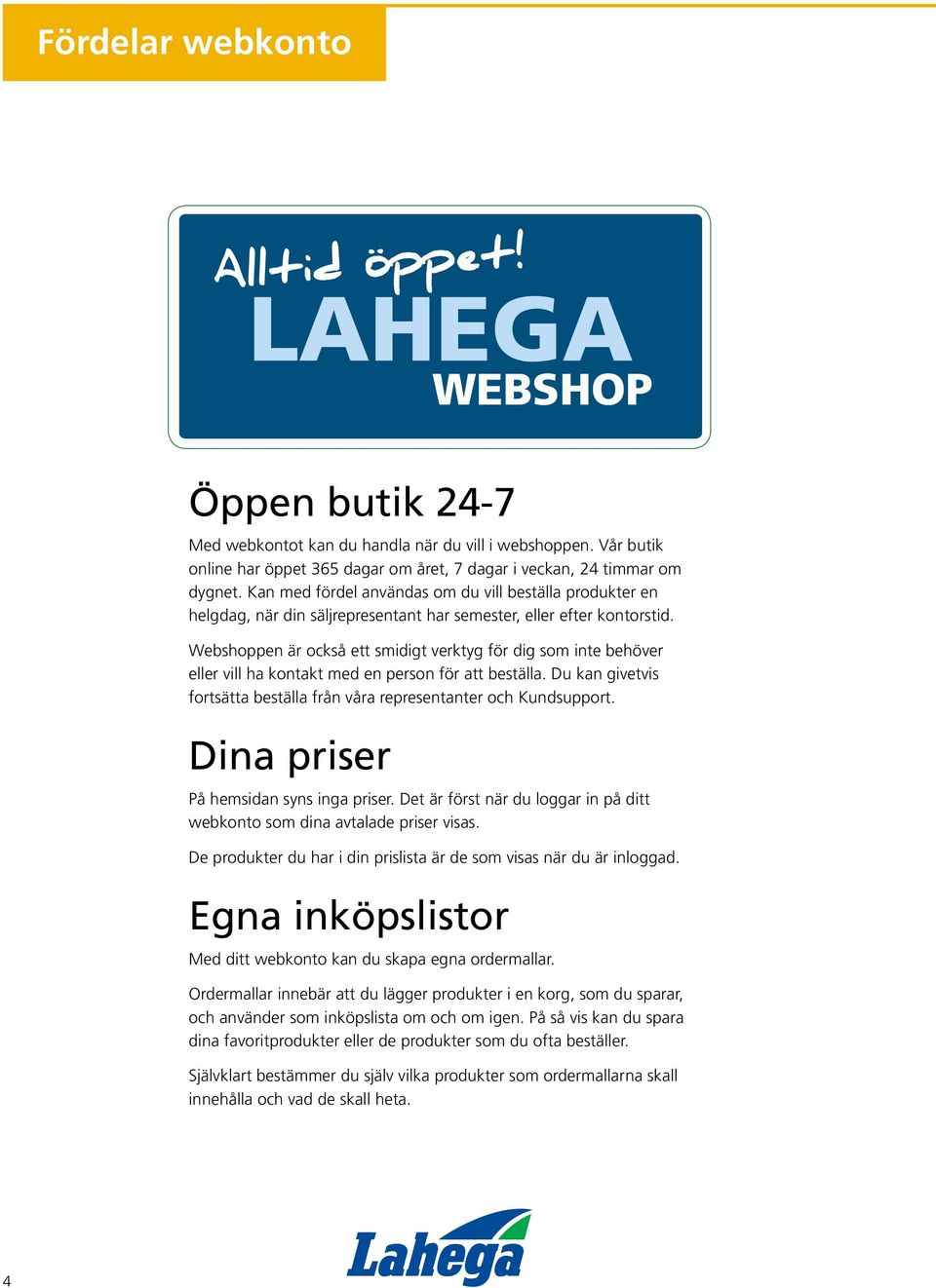 Webshoppen är också ett smidigt verktyg för dig som inte behöver eller vill ha kontakt med en person för att beställa. Du kan givetvis fortsätta beställa från våra representanter och Kundsupport.