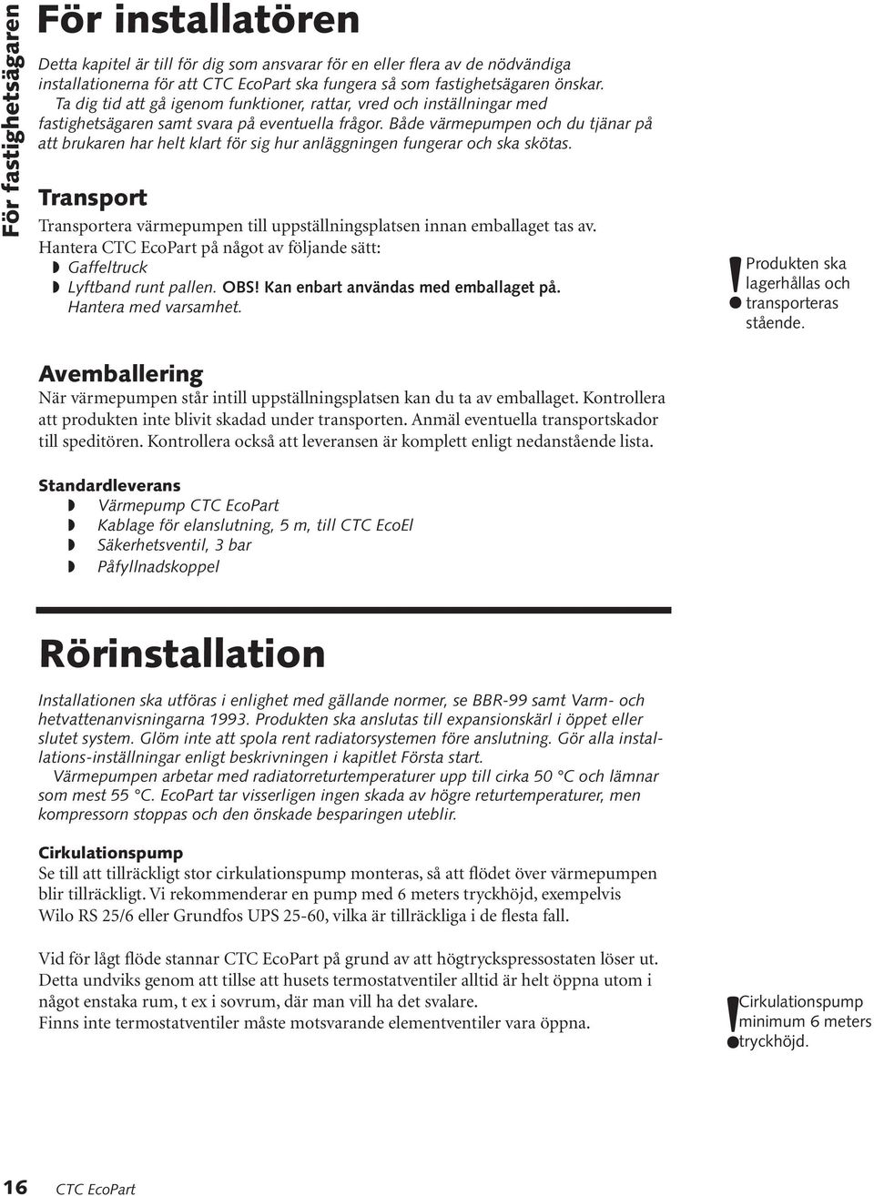 Både värmepumpen och du tjänar på att brukaren har helt klart för sig hur anläggningen fungerar och ska skötas. Transport Transportera värmepumpen till uppställningsplatsen innan emballaget tas av.