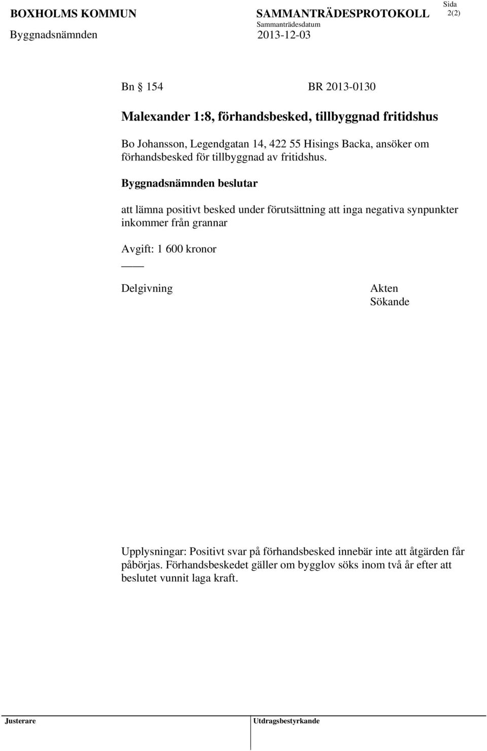 Byggnadsnämnden beslutar att lämna positivt besked under förutsättning att inga negativa synpunkter inkommer från grannar Avgift: 1