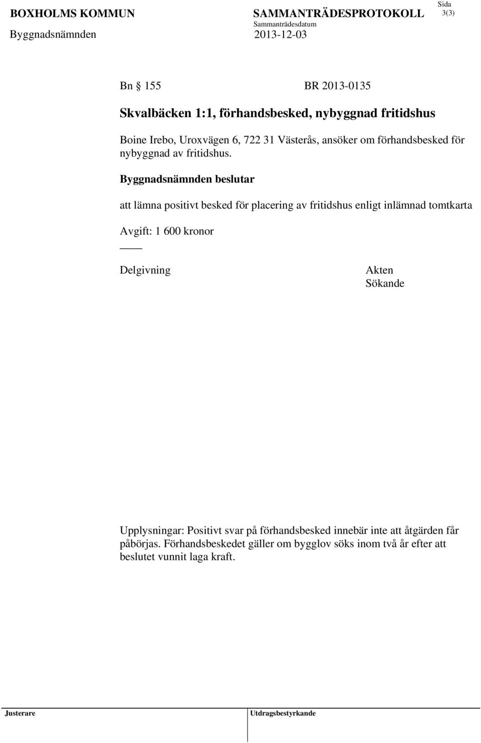 Byggnadsnämnden beslutar att lämna positivt besked för placering av fritidshus enligt inlämnad tomtkarta Avgift: 1 600 kronor