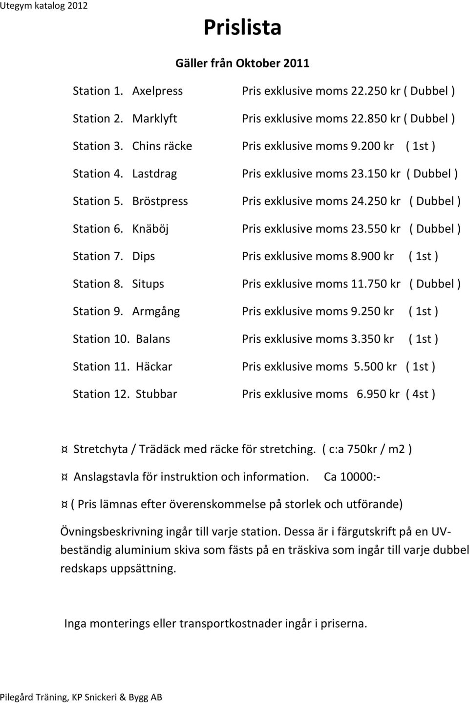 Knäböj Pris exklusive moms 23.550 kr ( Dubbel ) Station 7. Dips Pris exklusive moms 8.900 kr ( 1st ) Station 8. Situps Pris exklusive moms 11.750 kr ( Dubbel ) Station 9.