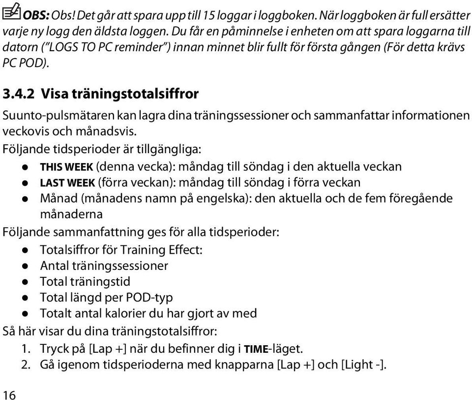 2 Visa träningstotalsiffror Suunto-pulsmätaren kan lagra dina träningssessioner och sammanfattar informationen veckovis och månadsvis.