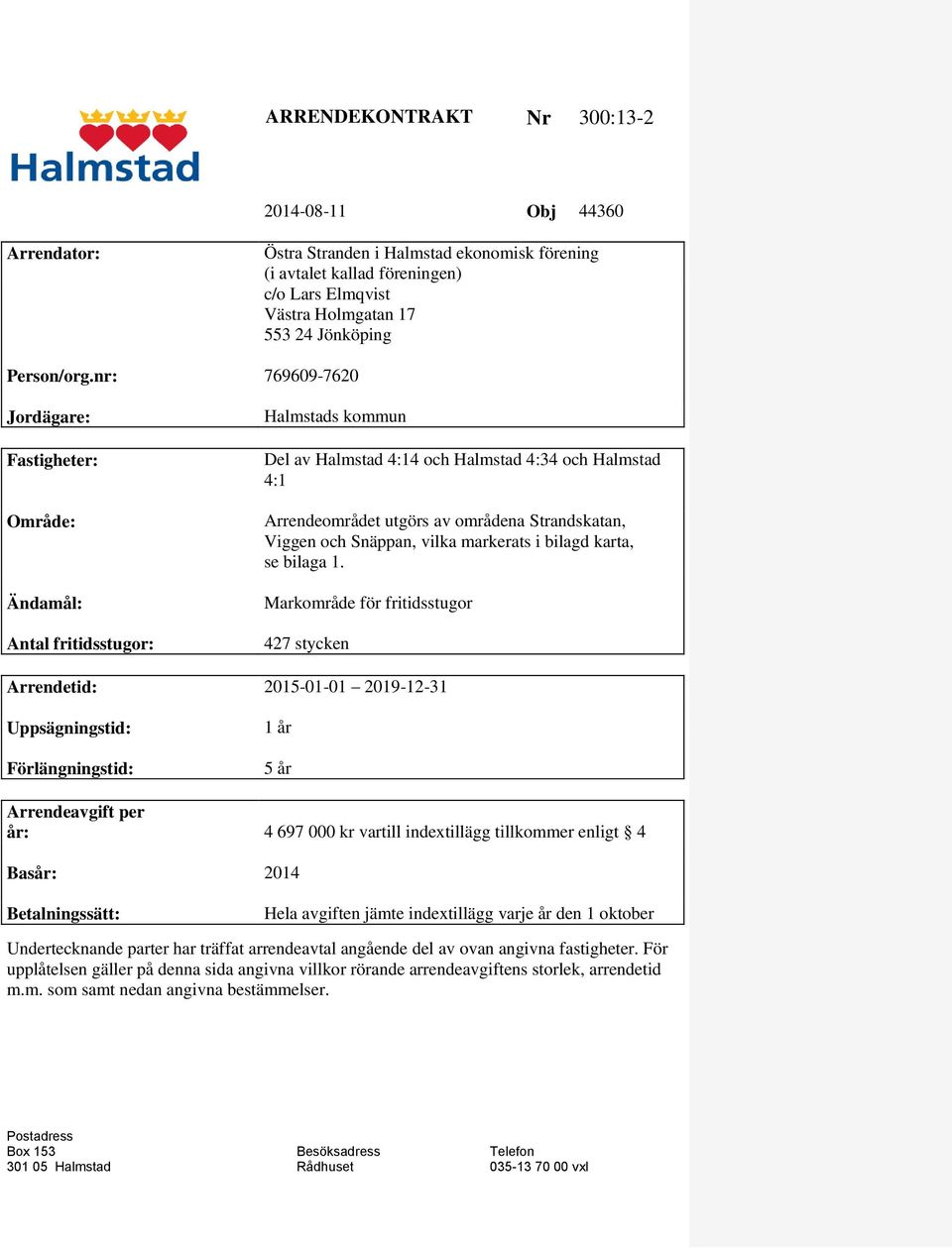 nr: 769609-7620 Jordägare: Fastigheter: Område: Ändamål: Antal fritidsstugor: Halmstads kommun Del av Halmstad 4:14 och Halmstad 4:34 och Halmstad 4:1 Arrendeområdet utgörs av områdena Strandskatan,