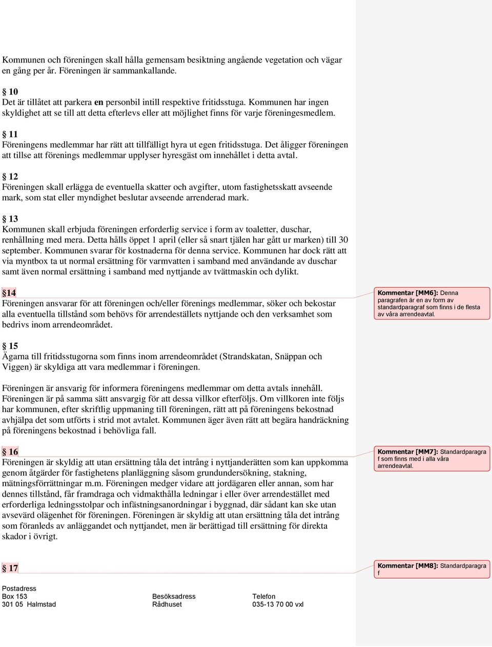 11 Föreningens medlemmar har rätt att tillfälligt hyra ut egen fritidsstuga. Det åligger föreningen att tillse att förenings medlemmar upplyser hyresgäst om innehållet i detta avtal.