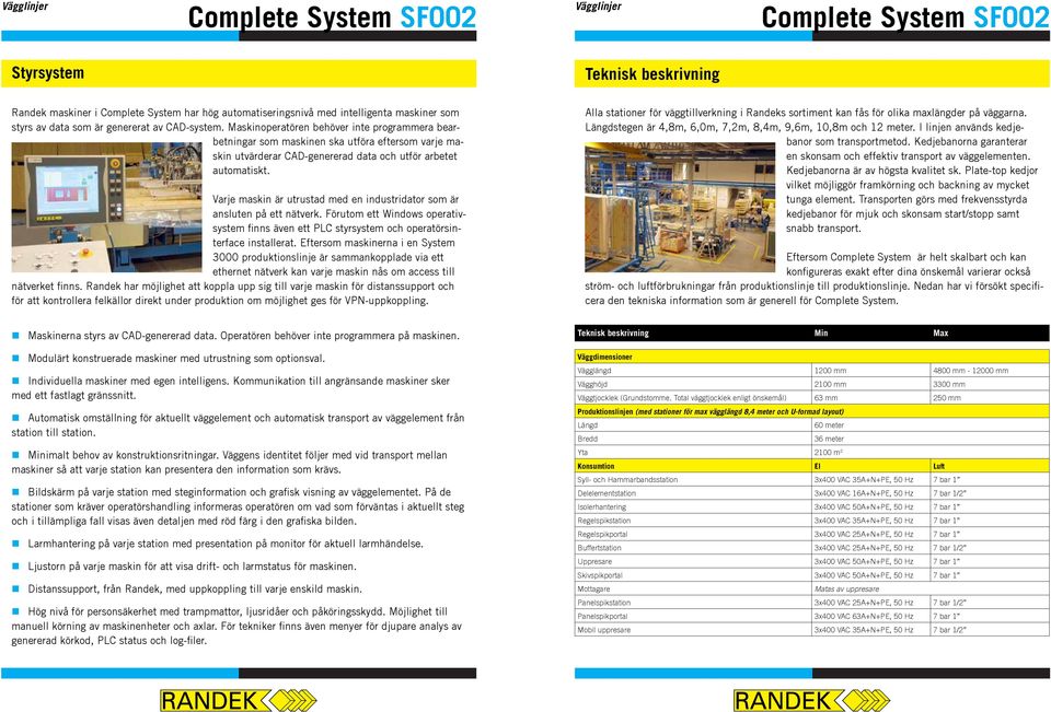 Varje maskin är utrustad med en industridator som är ansluten på ett nätverk. Förutom ett Windows operativsystem finns även ett PLC styrsystem och operatörsinterface installerat.