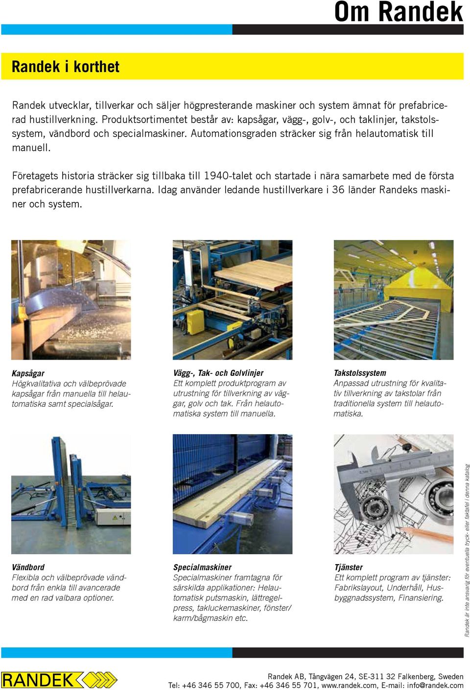 Företagets historia sträcker sig tillbaka till 1940-talet och startade i nära samarbete med de första prefabricerande hustillverkarna.