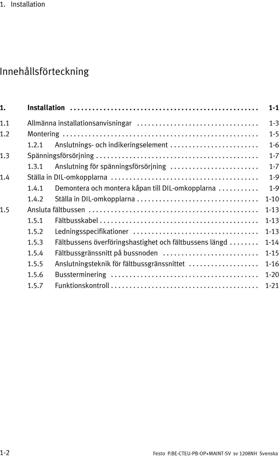 .. 1-10 1.5 Ansluta fältbussen... 1-13 1.5.1 Fältbusskabel... 1-13 1.5.2 Ledningsspecifikationer... 1-13 1.5.3 Fältbussens överföringshastighet och fältbussens längd... 1-14 1.5.4 Fältbussgränssnitt på bussnoden.
