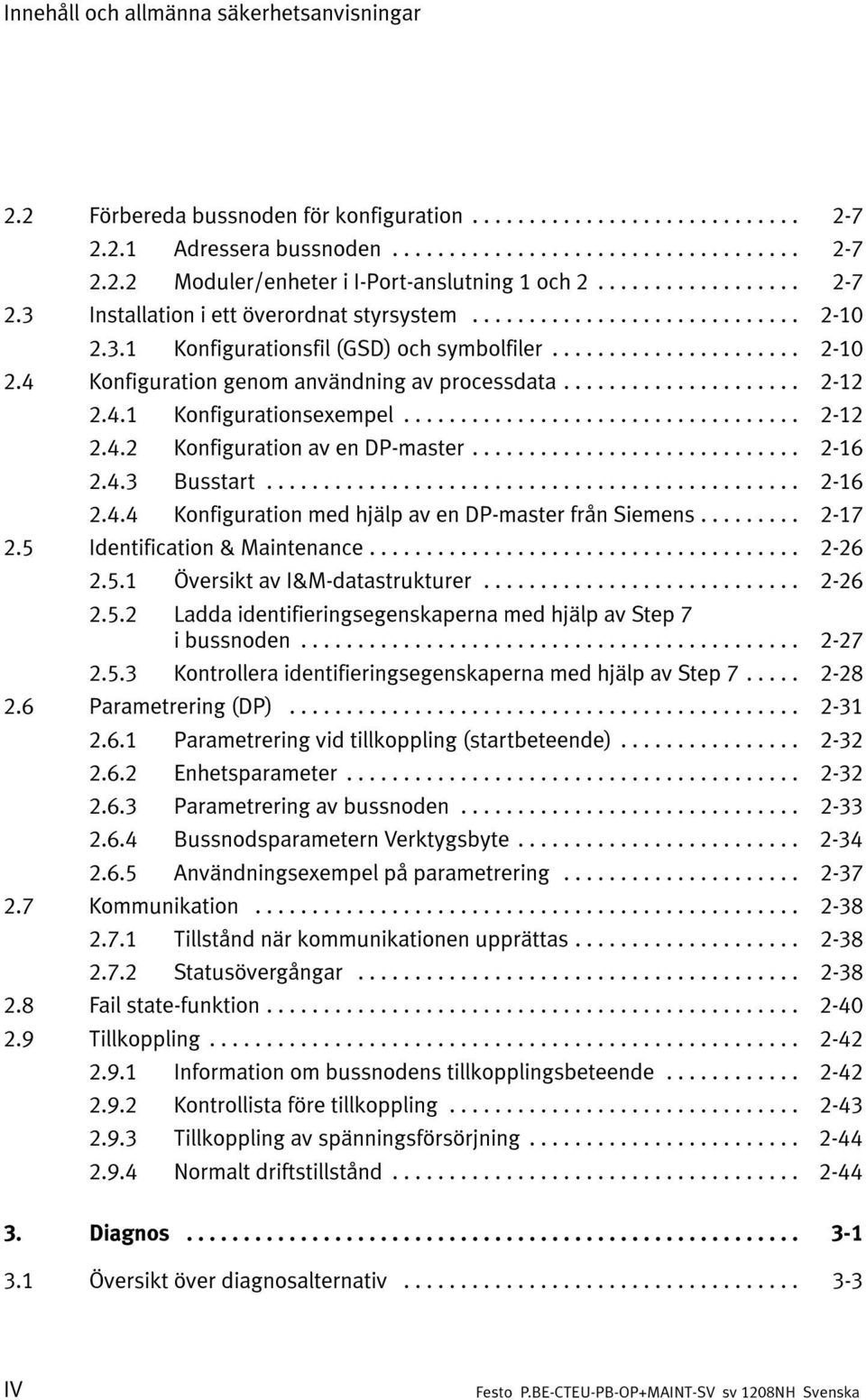 4.3 Busstart... 2-16 2.4.4 Konfiguration med hjälp av en DP-master från Siemens... 2-17 2.5 Identification & Maintenance... 2-26 2.5.1 Översikt av I&M-datastrukturer... 2-26 2.5.2 Ladda identifieringsegenskaperna med hjälp av Step 7 i bussnoden.