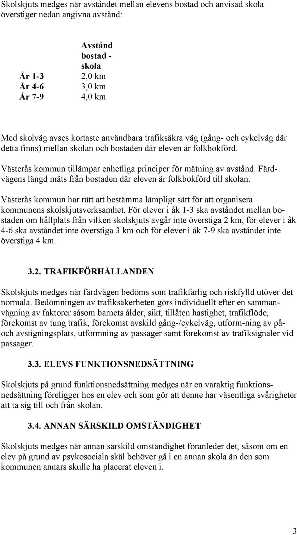Färdvägens längd mäts från bostaden där eleven är folkbokförd till skolan. Västerås kommun har rätt att bestämma lämpligt sätt för att organisera kommunens skolskjutsverksamhet.