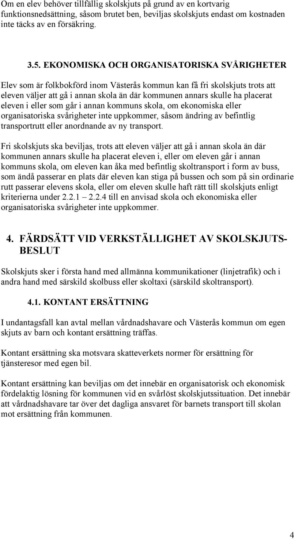 eleven i eller som går i annan kommuns skola, om ekonomiska eller organisatoriska svårigheter inte uppkommer, såsom ändring av befintlig transportrutt eller anordnande av ny transport.