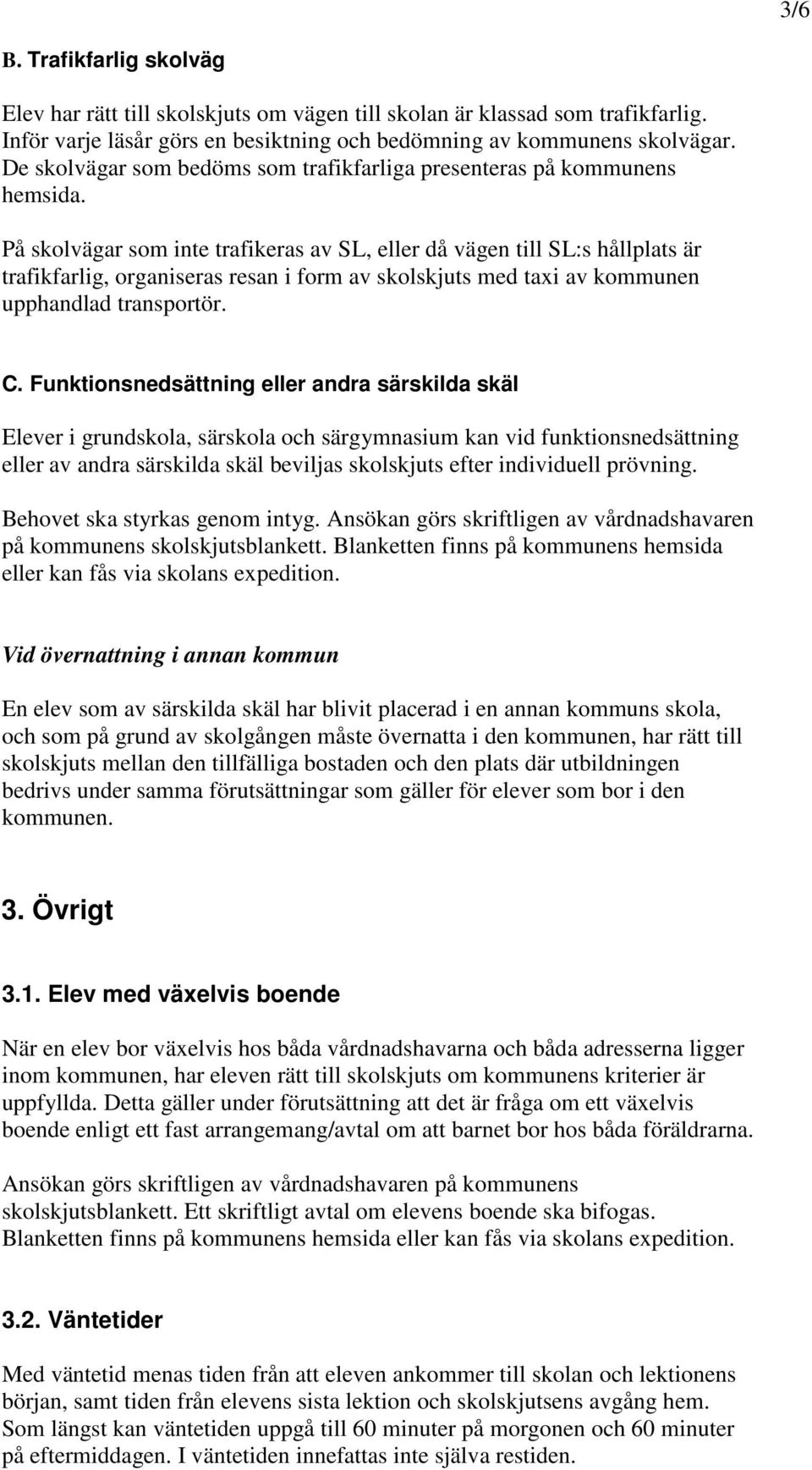 På skolvägar som inte trafikeras av SL, eller då vägen till SL:s hållplats är trafikfarlig, organiseras resan i form av skolskjuts med taxi av kommunen upphandlad transportör. C.