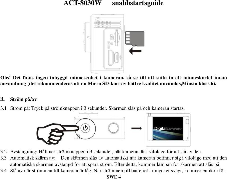 3.3 Automatisk skärm av: Den skärmen slås av automatiskt när kameran befinner sig i viloläge med att den automatiska skärmen avstängd för att spara ström.