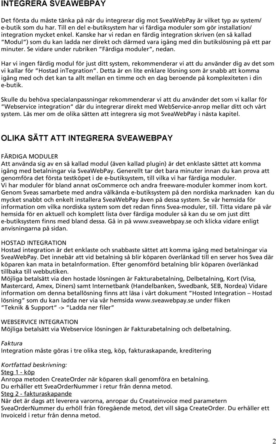 Kanske har vi redan en färdig integration skriven (en så kallad Modul ) som du kan ladda ner direkt och därmed vara igång med din butikslösning på ett par minuter.