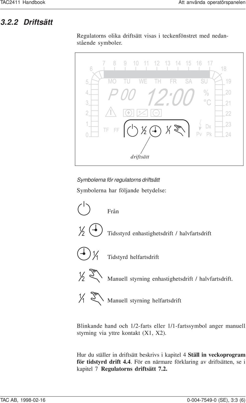 Manuell styrning enhastighetsdrift / halvfartsdrift. Manuell styrning helfartsdrift Blinkande hand och /-farts eller /-fartssymbol anger manuell styrning via yttre kontakt (X, X).