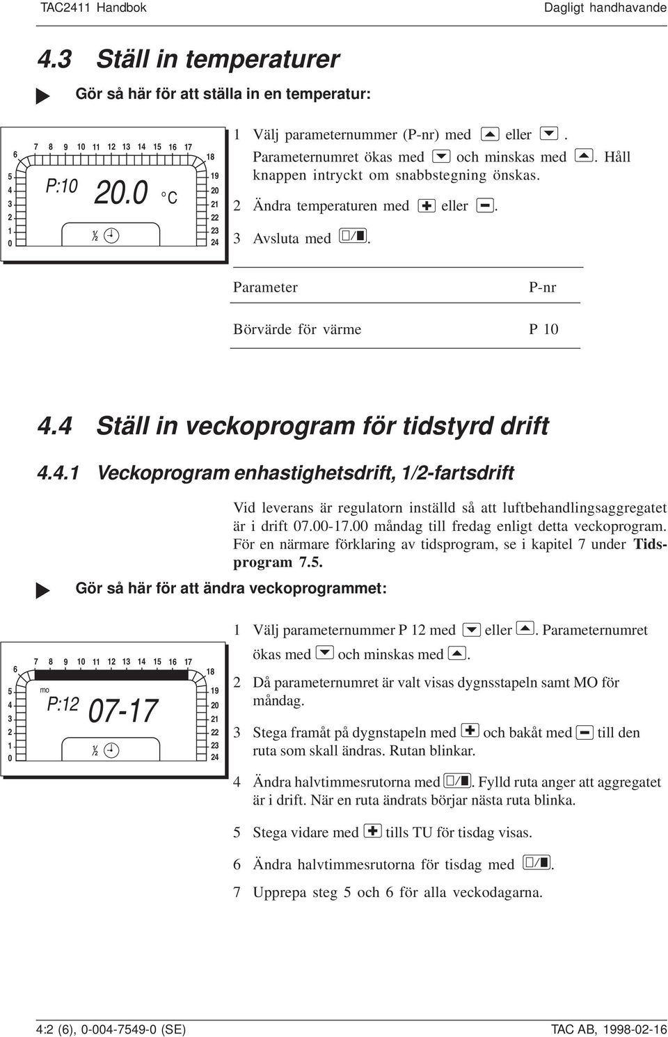 4 Ställ in veckoprogram för tidstyrd drift 4.4. Veckoprogram enhastighetsdrift, /-fartsdrift Vid leverans är regulatorn inställd så att luftbehandlingsaggregatet är i drift 07.00-7.