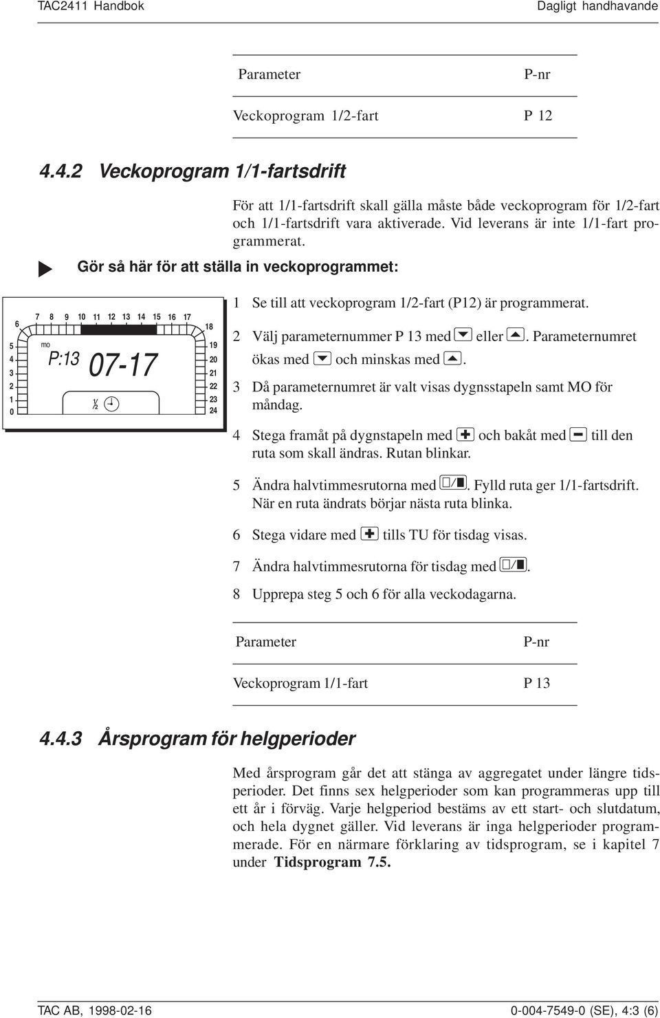 Välj parameternummer P 3 med eller. Parameternumret ökas med och minskas med. 3 Då parameternumret är valt visas dygnsstapeln samt MO för måndag.