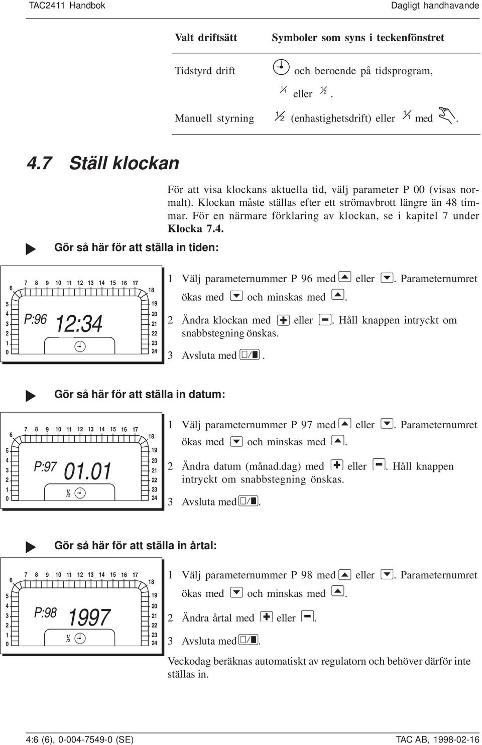 För en närmare förklaring av klockan, se i kapitel 7 under Klocka 7.4. 5 4 3 0 6 7 8 9 0 3 4 5 6 7 P:96 :34 8 9 0 3 4 Välj parameternummer P 96 med eller. Parameternumret ökas med och minskas med.