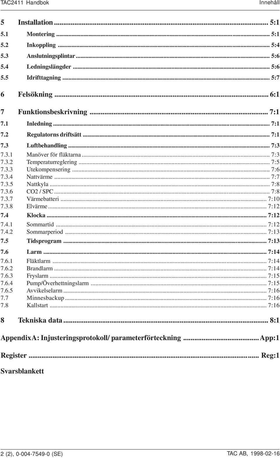 .. 7:8 7.3.6 CO / SPC... 7:8 7.3.7 Värmebatteri... 7:0 7.3.8 Elvärme... 7: 7.4 Klocka... 7: 7.4. Sommartid... 7: 7.4. Sommarperiod... 7:3 7.5 Tidsprogram... 7:3 7.6 Larm... 7:4 7.6. Fläktlarm... 7:4 7.6. Brandlarm.