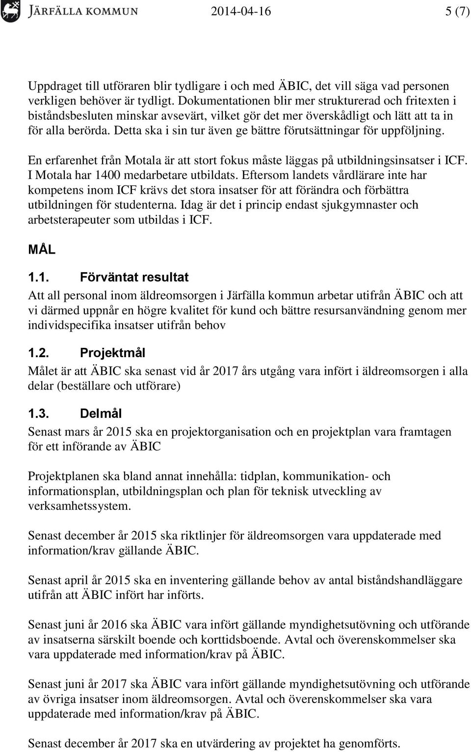 Detta ska i sin tur även ge bättre förutsättningar för uppföljning. En erfarenhet från Motala är att stort fokus måste läggas på utbildningsinsatser i ICF. I Motala har 1400 medarbetare utbildats.