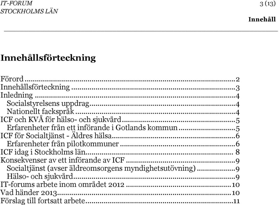 .. 5 ICF för Socialtjänst - Äldres hälsa... 6 Erfarenheter från pilotkommuner... 6 ICF idag i Stockholms län.