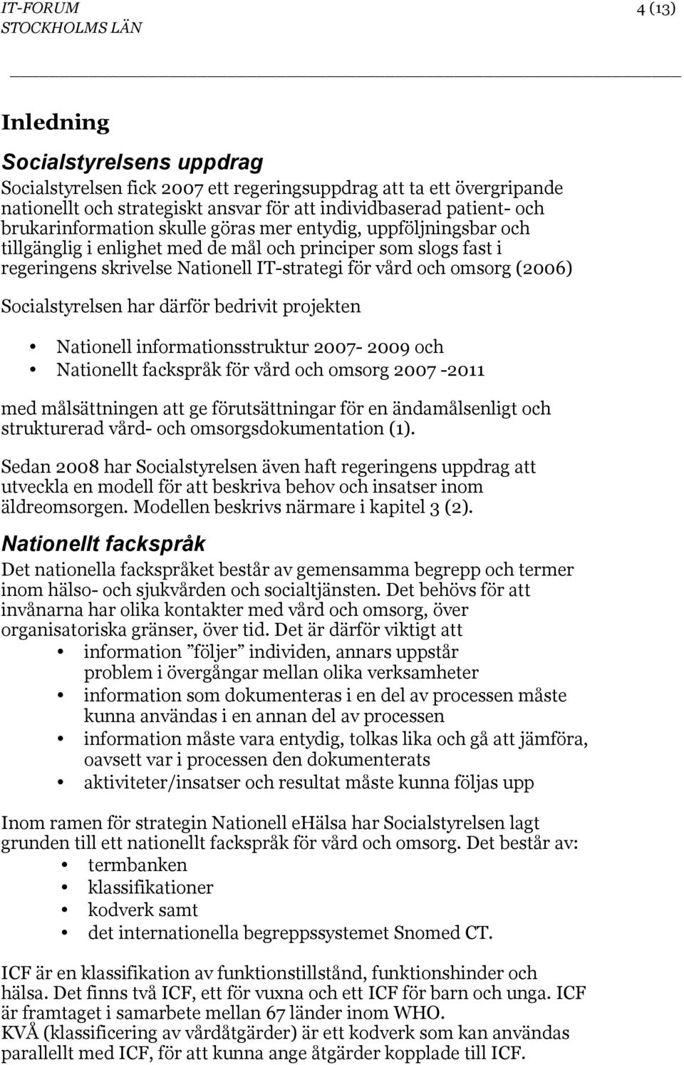 Socialstyrelsen har därför bedrivit projekten Nationell informationsstruktur 2007-2009 och Nationellt fackspråk för vård och omsorg 2007-2011 med målsättningen att ge förutsättningar för en