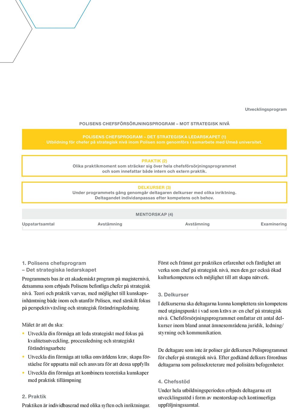 Delkurser (3) Under programmets gång genomgår deltagaren delkurser med olika inriktning. Deltagandet individanpassas efter kompetens och behov.