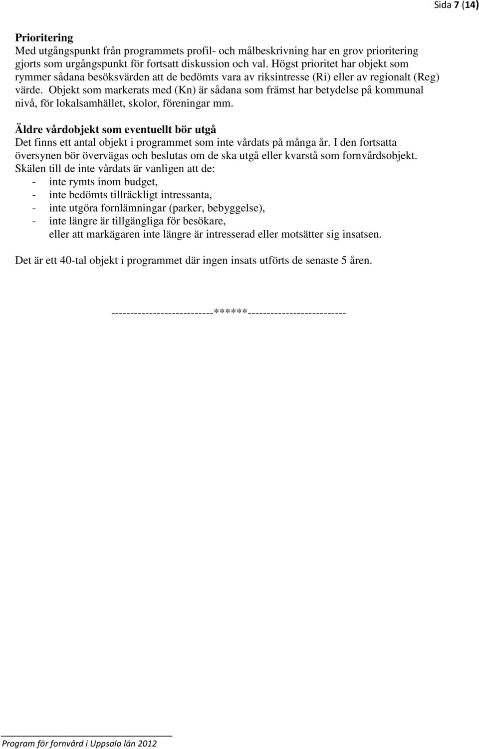 Objekt som markerats med () är sådana som främst har betydelse på kommunal nivå, för lokalsamhället, skolor, föreningar mm.