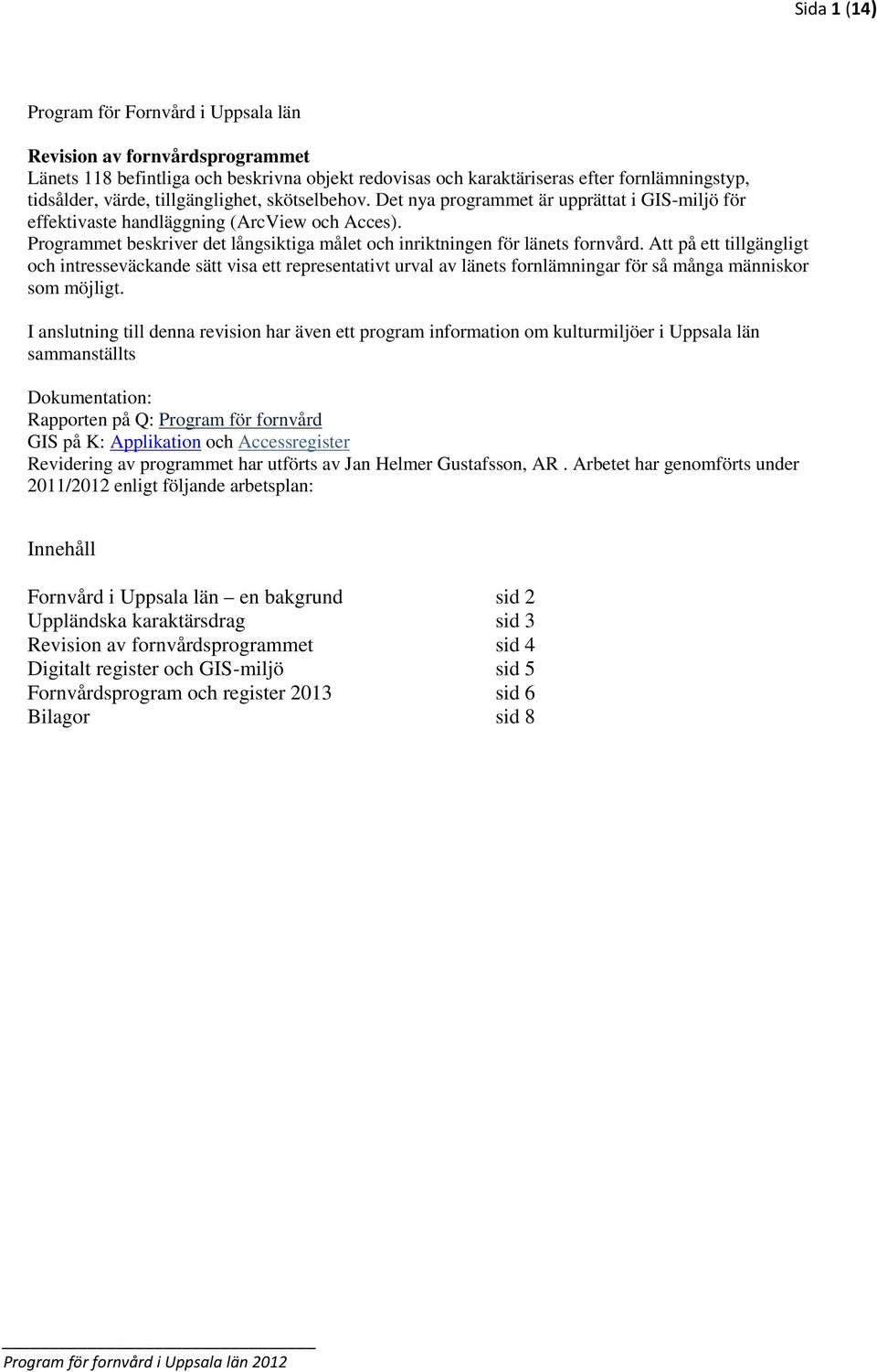 Programmet beskriver det långsiktiga målet och inriktningen för länets fornvård.