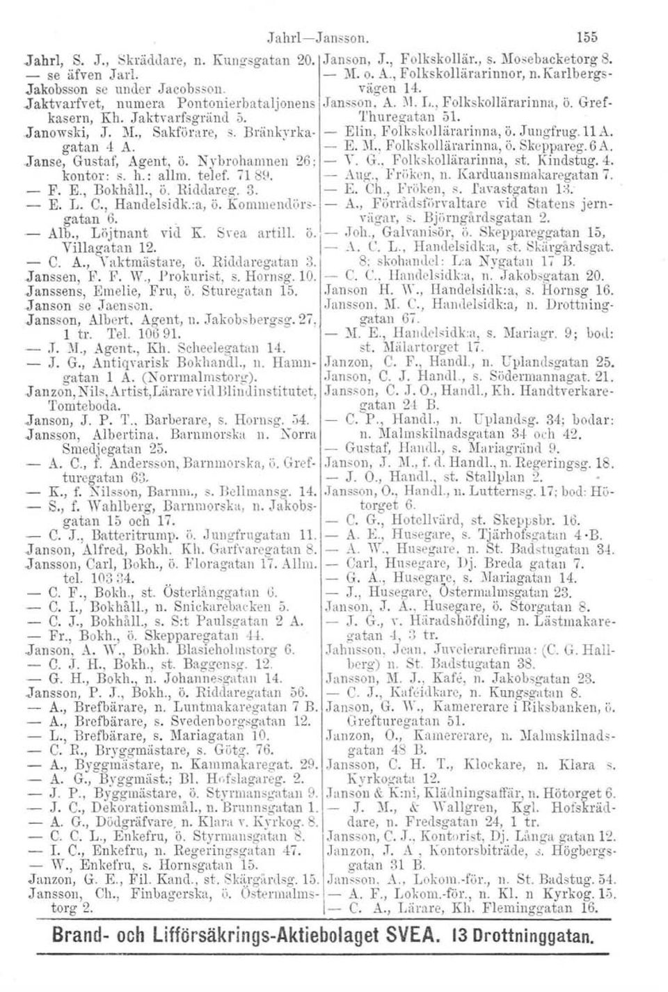 . - Alb., Löjtnant vid K. Svea artil l. ö'l = Villagatan 12. C. A., Vaktmästare, ö. Riddaregatan 3..Janssen, F. F. W., Prokurist, s. Hornsg. 10..J anssens, Emelie, Fru, Ö. Sturegatan 15.