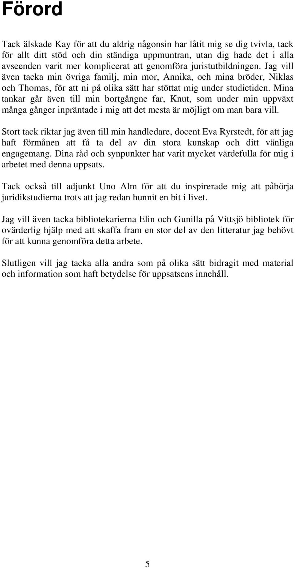 Mina tankar går även till min bortgångne far, Knut, som under min uppväxt många gånger inpräntade i mig att det mesta är möjligt om man bara vill.