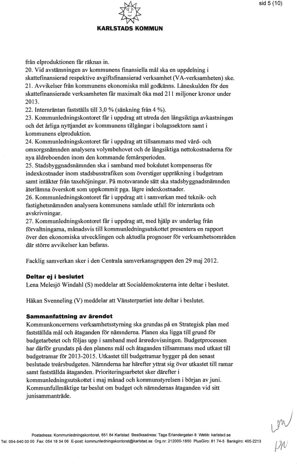Avvikelser från kommunens ekonomiska mål godkänns. Låneskulden för den skattefinansierade verksamheten får maximalt öka med 211 miljoner kronor under 2013. 22.