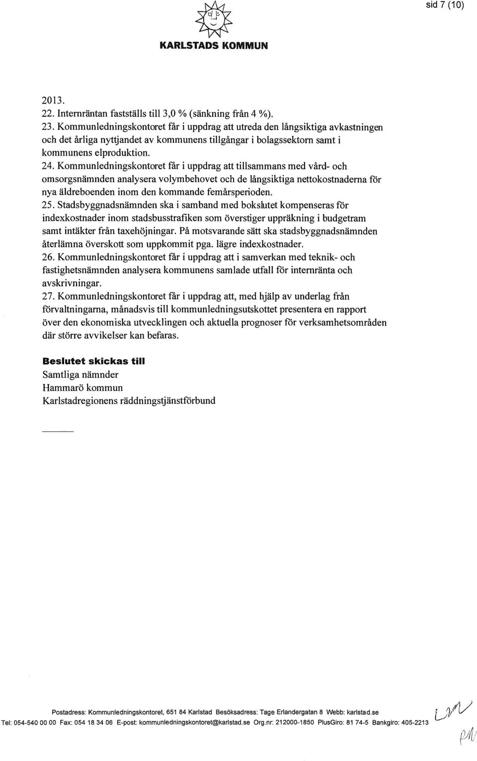 Kommunledningskontoret får i uppdrag att tillsammans med vård- och omsorgsnämnden analysera volymbehovet och de långsiktiga nettokostnaderna för nya äldreboenden inom den kommande femårsperioden. 25.