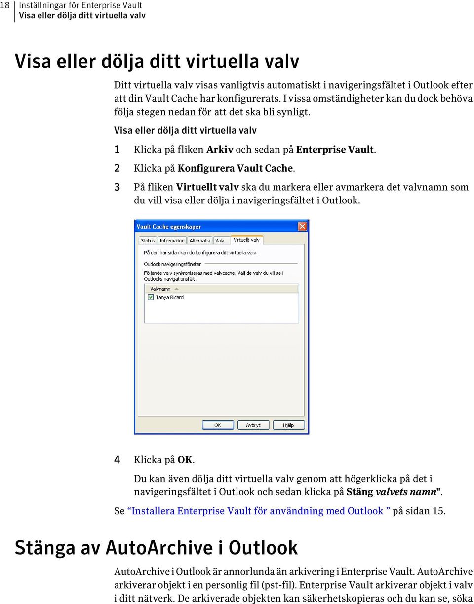Visa eller dölja ditt virtuella valv 1 Klicka på fliken Arkiv och sedan på Enterprise Vault. 2 Klicka på Konfigurera Vault Cache.