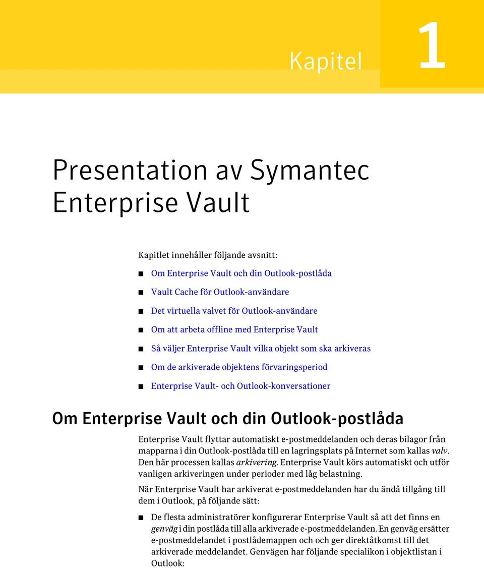 Outlook-konversationer Om Enterprise Vault och din Outlook-postlåda Enterprise Vault flyttar automatiskt e-postmeddelanden och deras bilagor från mapparna i din Outlook-postlåda till en lagringsplats