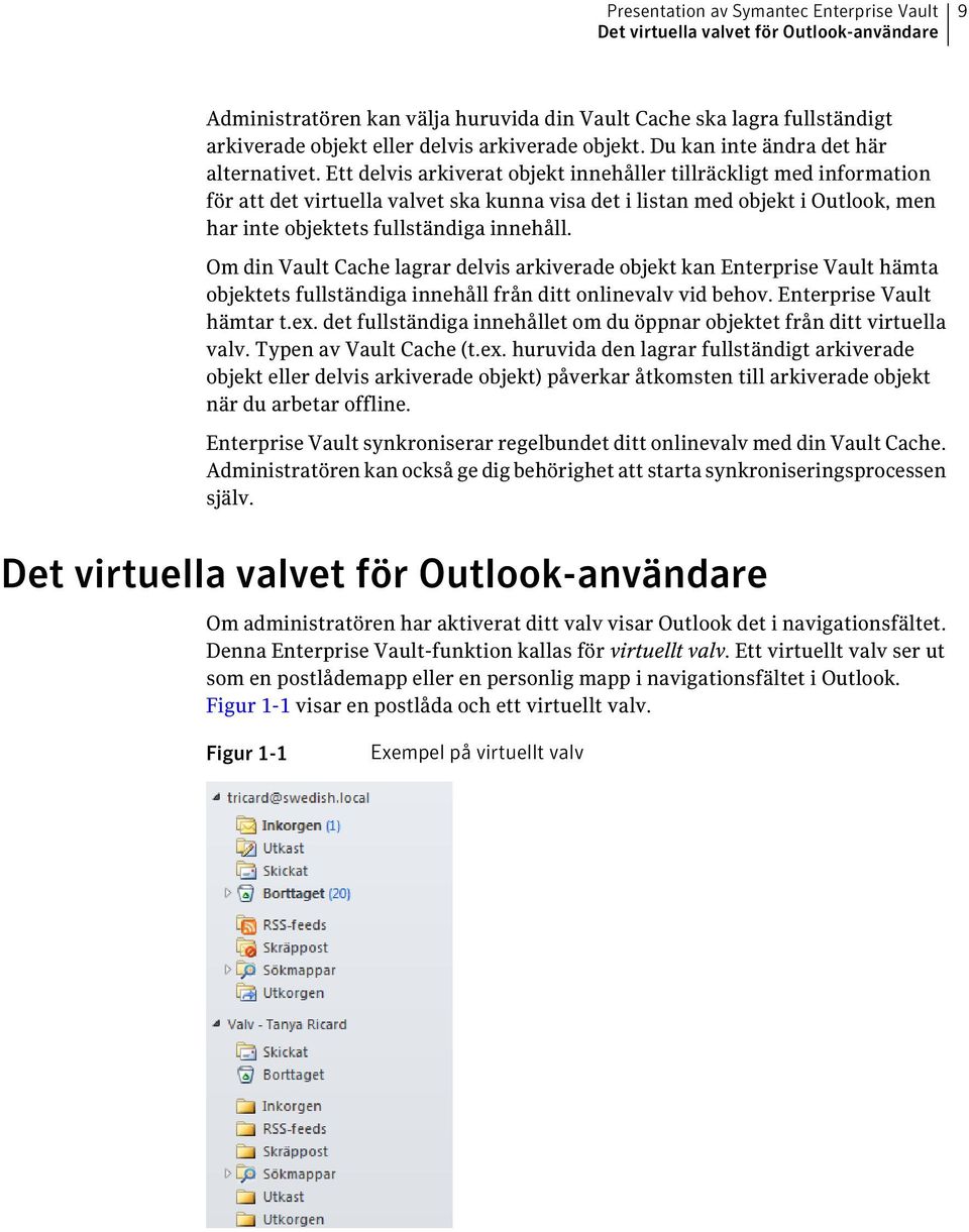 Ett delvis arkiverat objekt innehåller tillräckligt med information för att det virtuella valvet ska kunna visa det i listan med objekt i Outlook, men har inte objektets fullständiga innehåll.