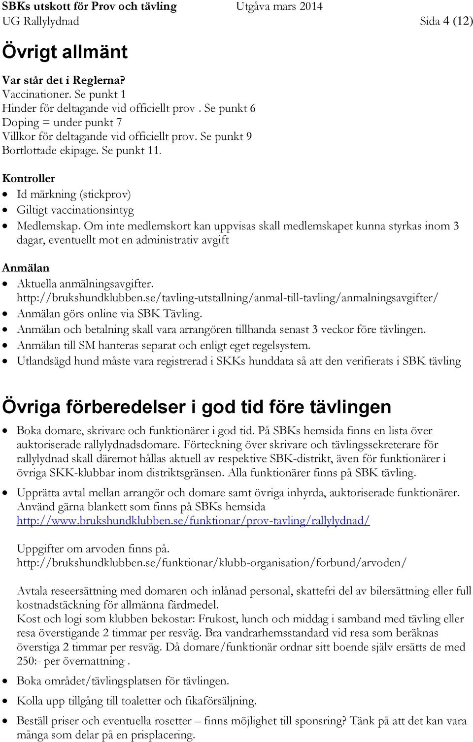 Om inte medlemskort kan uppvisas skall medlemskapet kunna styrkas inom 3 dagar, eventuellt mot en administrativ avgift Anmälan Aktuella anmälningsavgifter. http://brukshundklubben.