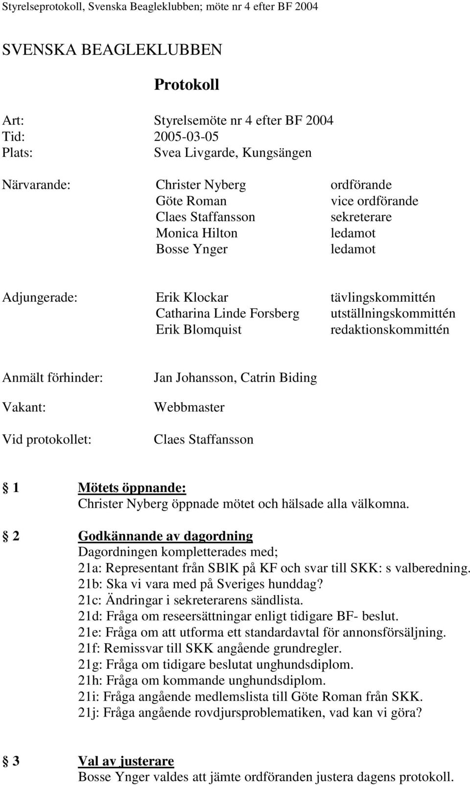 utställningskommittén Erik Blomquist redaktionskommittén Anmält förhinder: Vakant: Vid protokollet: Jan Johansson, Catrin Biding Webbmaster Claes Staffansson 1 Mötets öppnande: Christer Nyberg