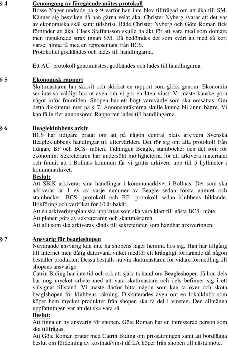 Claes Staffansson skulle ha åkt för att vara med som domare men insjuknade strax innan SM. Då bedömdes det som svårt att med så kort varsel hinna få med en representant från BCS.