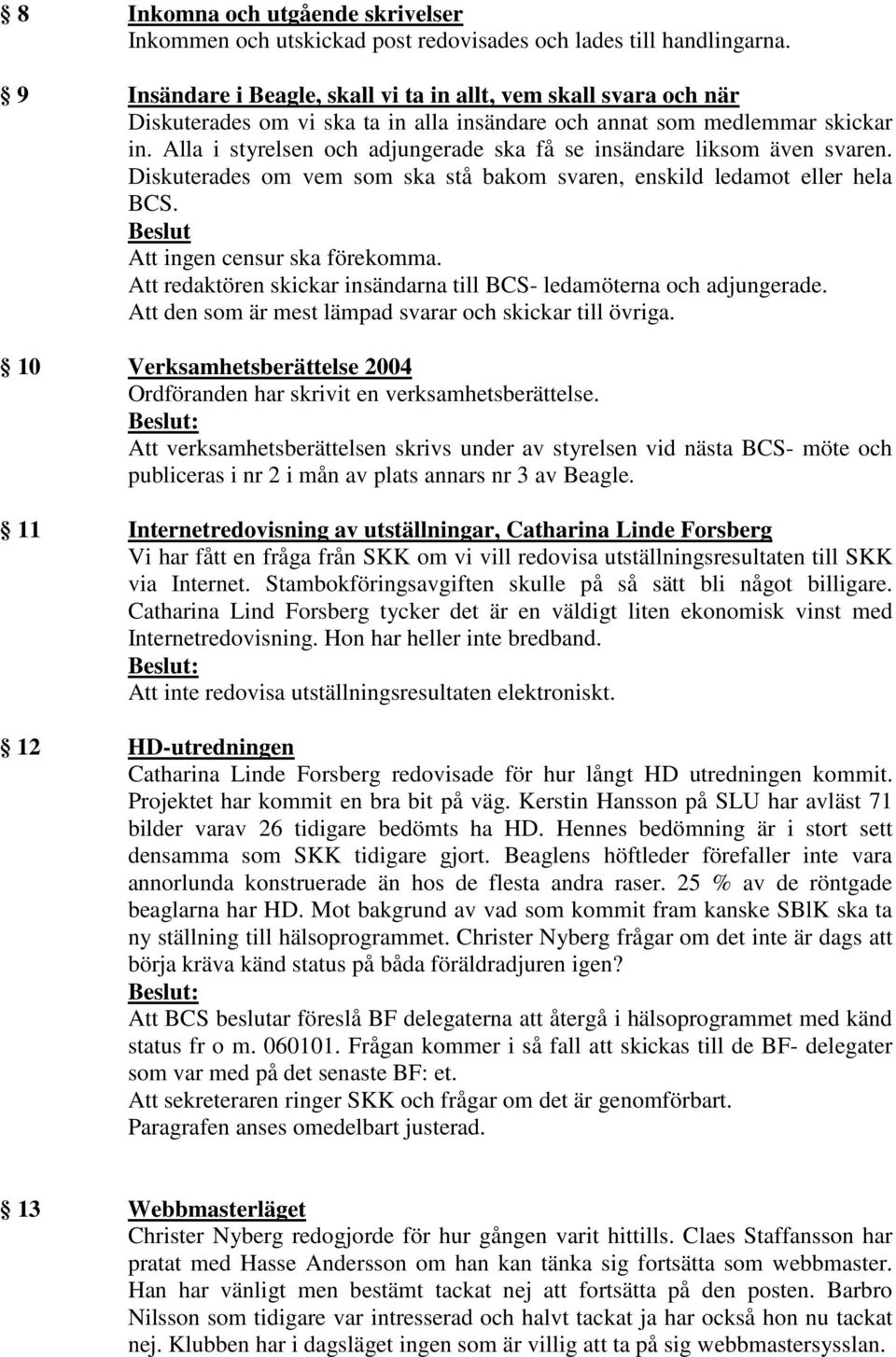 Alla i styrelsen och adjungerade ska få se insändare liksom även svaren. Diskuterades om vem som ska stå bakom svaren, enskild ledamot eller hela BCS. Beslut Att ingen censur ska förekomma.