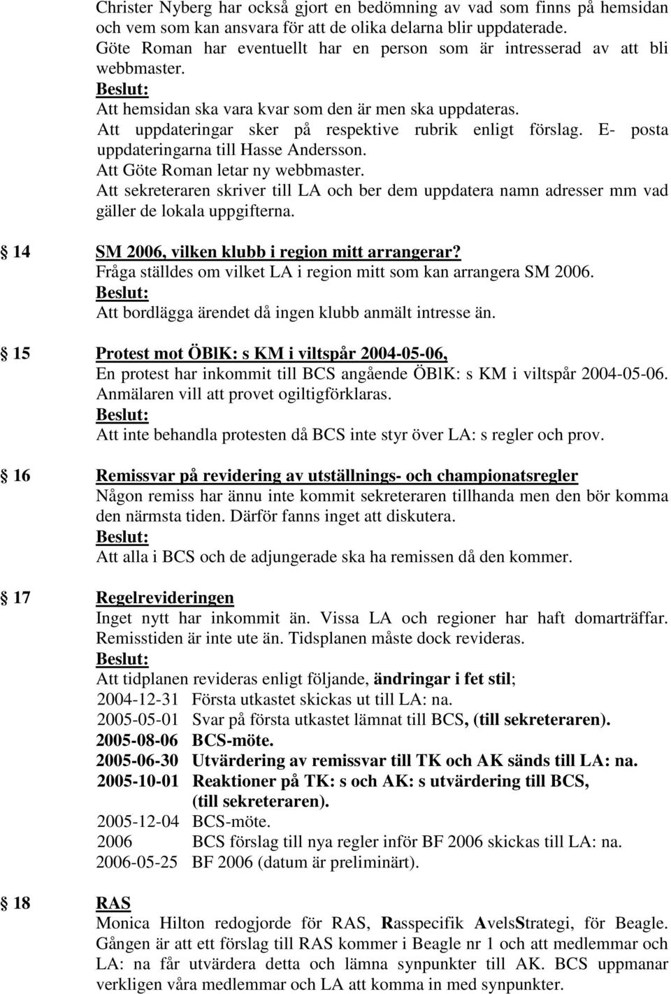 E- posta uppdateringarna till Hasse Andersson. Att Göte Roman letar ny webbmaster. Att sekreteraren skriver till LA och ber dem uppdatera namn adresser mm vad gäller de lokala uppgifterna.