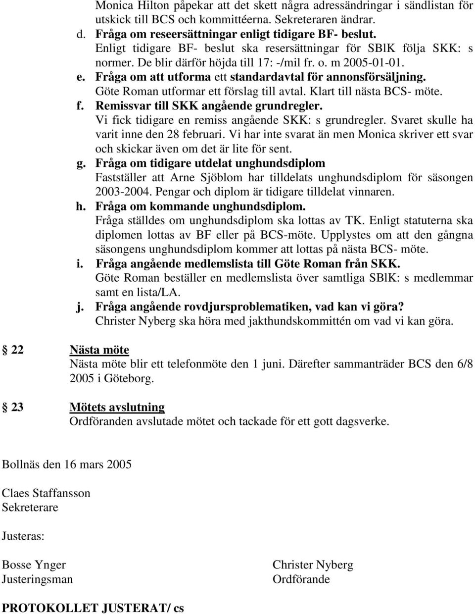 Göte Roman utformar ett förslag till avtal. Klart till nästa BCS- möte. f. Remissvar till SKK angående grundregler. Vi fick tidigare en remiss angående SKK: s grundregler.